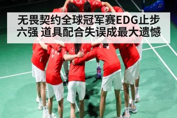 无畏契约全球冠军赛EDG止步六强 道具配合失误成最大遗憾