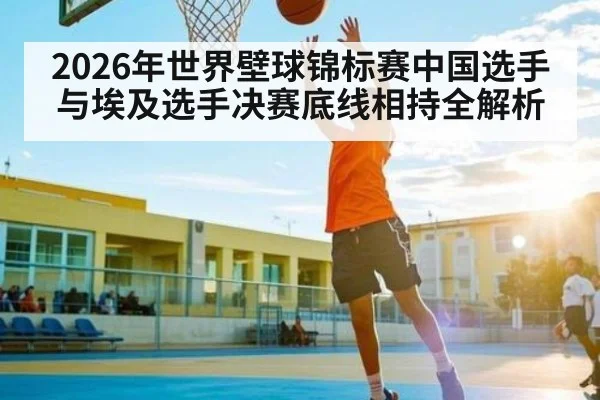 2026年世界壁球锦标赛中国选手与埃及选手决赛底线相持全解析 - kaiyun